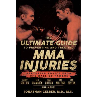 The Ultimate Guide To Preventing And Treating Mma Injuries: Featuring Advice From Ufc Hall Of Famers Randy Couture, Ken Shamrock, Bas Rutten, Pat Mile