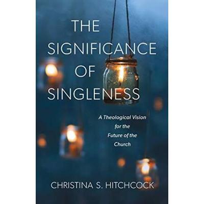 The Significance Of Singleness: A Theological Vision For The Future Of The Church