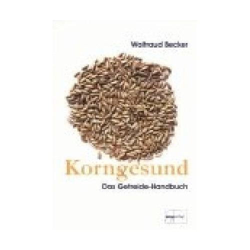 Korngesund. Das Getreide-Handbuch – Waltraud Becker