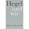 Hegel und wir - Albrecht Koschorke