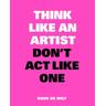 Think Like an Artist, Don't Act Like One - de Wilt, Koos