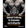 Optimale Ernährung für Bodybuilder und Kraftsportler - Philipp Rauscher