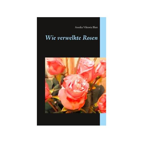 Wie verwelkte Rosen – Annika Viktoria Blatt