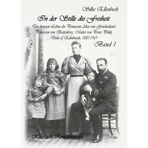 In der Stille die Freiheit Band 1 – Das bewegte Leben der Prinzessin Alice von Griechenland, Prinzessin von Battenberg, Mutter von Prinz Philip, Duke