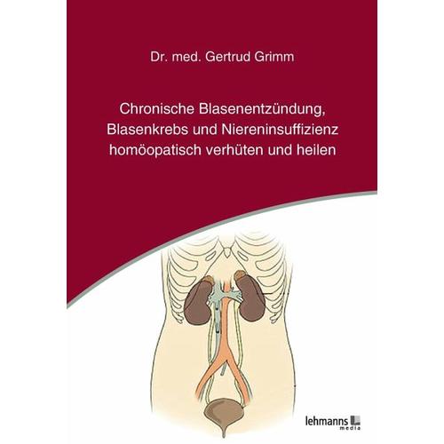 Chronische Blasenentzündung, Blasenkrebs und Niereninsuffizienz – homöopatisch verhüten und heilen – Gertrud Grimm