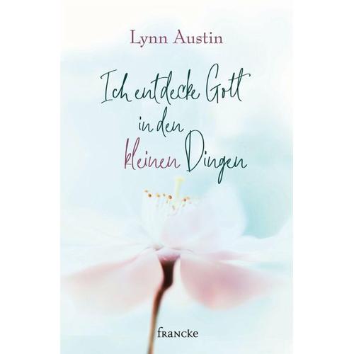 Ich entdecke Gott in den kleinen Dingen – Lynn Austin