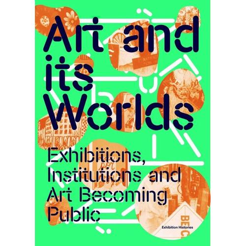 Art and Its Worlds: Exhibitions, Institutions and Art Becoming Public Exhibition Histories Vol. 12