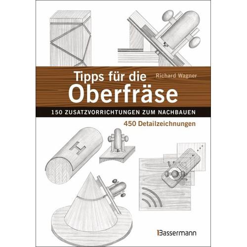 Tipps für die Oberfräse – 150 Zusatzvorrichtungen zum Nachbauen. 450 Detailzeichnungen – Richard Wagner