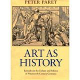 Pre-Owned Art as History: Episodes in the Culture and Politics of Nineteenth-Century Germany (Hardcover 9780691055411) by Peter Paret