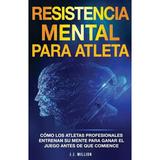 Resistencia Mental Para Atletas: CÃ³mo Los Atletas Profesionales Entrenan Su Mente Para Ganar El Juego Antes De Que Comience (Paperback)