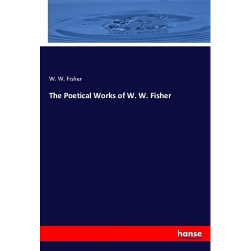 The Poetical Works Of W. W. Fisher - W. W. Fisher, Kartoniert (TB)