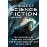 The Science of Science Fiction: The Influence of Film and Fiction on the Science and Culture of Our Times - Mark Brake