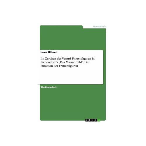 Im Zeichen der Venus? Frauenfiguren in Eichendorffs ¿Das Marmorbild¿. Die Funktion der Frauenfiguren – Laura Höhren