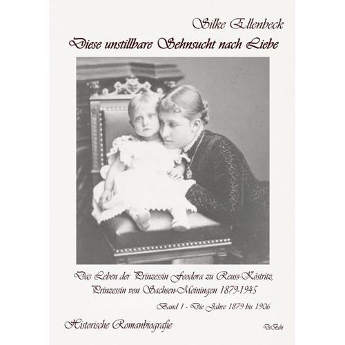 Diese unstillbare Sehnsucht nach Liebe – Band 1 – Die Jahre 1879 bis 1906 – Das Leben der Prinzessin Feodora zu Reuss-Köstritz, Prinzessin von Sachsen