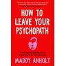 How to Leave Your Psychopath - Maddy Anholt