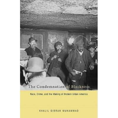 The Condemnation of Blackness Race Crime and the Making of Modern Urban America