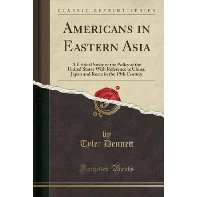 Americans in Eastern Asia A Critical Study of the Policy of the United States With Reference to China Japan and Korea in the th Century Classic Reprint