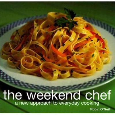 The Weekend Chef A New Approach to Everyday Cooking