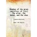 Shadows of the great sacrifice; of [sic] The altar the bekah and the shoe 1873 [Hardcover]