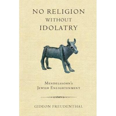 No Religion Without Idolatry: Mendelssohn's Jewish Enlightenment