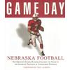 Game Day Nebraska Football The Greatest Games Players Coaches and Teams in the Glorious Tradition of Cornhusker Football
