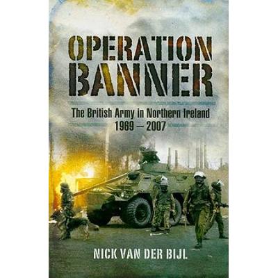 Operation Banner: The British Army In Northern Ireland 1969 To 2007