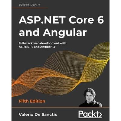 Asp.net Core 6 And Angular - Fifth Edition: Full-Stack Web Development With Asp.net 6 And Angular 13