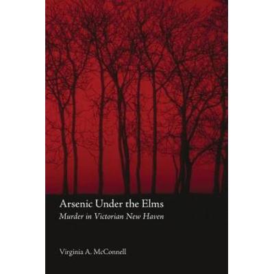 Arsenic Under The Elms: Murder In Victorian New Haven