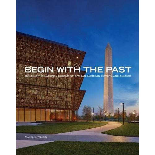 Begin with the Past: Building the National Museum of African American History and Culture – Mabel O. (Mabel O. Wilson) Wilson