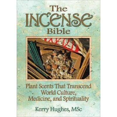The Incense Bible: Plant Scents That Transcend World Culture, Medicine, And Spirituality