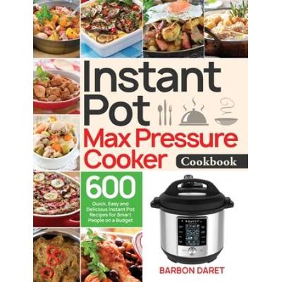 Instant Pot Max Pressure Cooker Cookbook: 600 Quick, Easy and Delicious Instant Pot Recipes for Smart People on a Budget