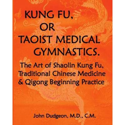 Kung Fu or Taoist Medical Gymnastics The Art of Shaolin Kung Fu Traditional Chinese Medicine and Qigong Beginning Practice