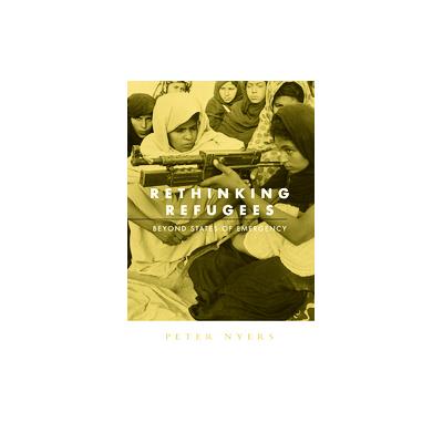 Rethinking Refugees Beyond States Of Emergency by Peter Nyers (Paperback - Routledge)