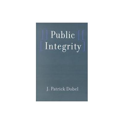Public Integrity by J. Patrick Dobel (Paperback - Johns Hopkins Univ Pr)