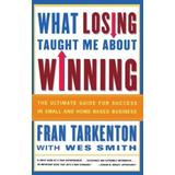 What Losing Taught Me About Winning: The Ultimate Guide For Success In Small And Home-Based Business