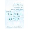 Our Dance With God: Finding Prayer, Perspective And Meaning In The Stories Of Our Lives
