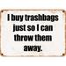 10 x 14 Metal Sign - I buy trashbags just so I can throw them away. - Rusty Vintage Look