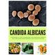 Candida Albicans: A Beginner's 5-Step to Managing the Condition Through Diet and Other Home Remedies, With Sample Recipes