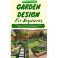 THE COMPLETE GARDEN DESIGN GUIDE: The Step By Step Guide to Creating a Design Blueprint & Garden Style, Including Plant Selection and Benefits