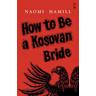 How To Be a Kosovan Bride - Naomi Hamill