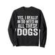 Ja, ich brauche wirklich all diese Hunde - Funny Dogs Lover Sweatshirt