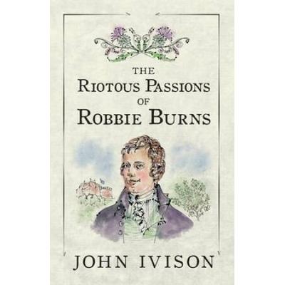The Riotous Passions Of Robbie Burns