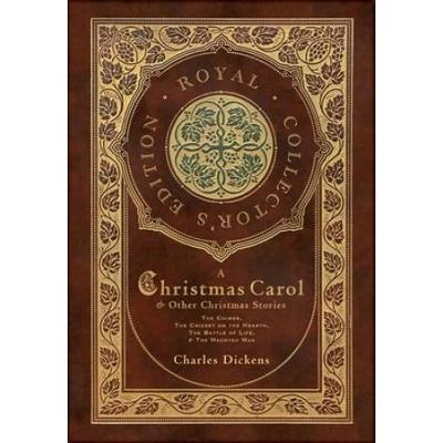 A Christmas Carol And Other Christmas Stories: The Chimes, The Cricket On The Hearth, The Battle Of Life, And The Haunted Man (Royal Collector's Editi