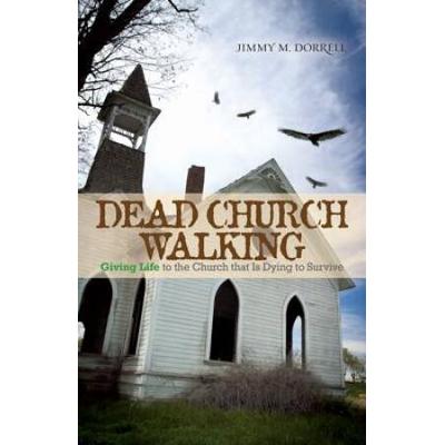 Dead Church Walking: Giving Life To The Church That Is Dying To Survive