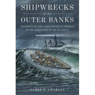 Shipwrecks Of The Outer Banks: Dramatic Rescues And Fantastic Wrecks In The Graveyard Of The Atlantic
