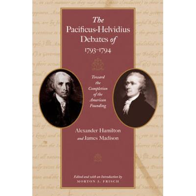 The Pacificus-Helvidius Debates Of 1793-1794: Toward The Completion Of The American Founding