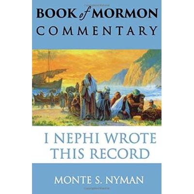 I Nephi Wrote This Record: Book Of Mormon Commentary, Book 1