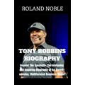 Tony Robbins Biography: The Intriguing and Inspiring Biography of An Award-winning, Multifaceted Business Mogul