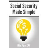 Social Security Made Simple Social Security Retirement Benefits and Related Planning Topics Explained in Pages or Less