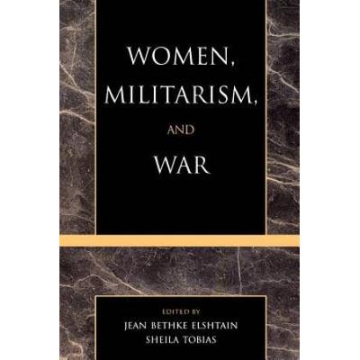 Women, Militarism, And War: Essays In History, Politics, And Social Theory